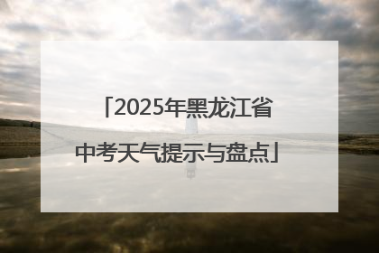 2025年黑龙江省中考天气提示与盘点